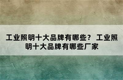 工业照明十大品牌有哪些？ 工业照明十大品牌有哪些厂家